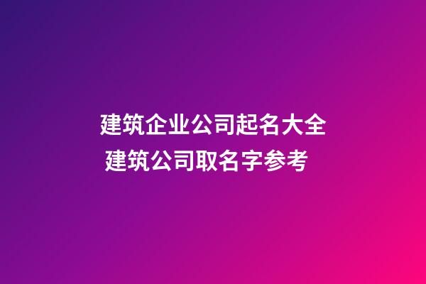 建筑企业公司起名大全 建筑公司取名字参考-第1张-公司起名-玄机派